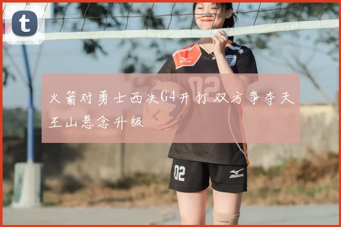 火箭对勇士西决G4开打 双方争夺天王山悬念升级