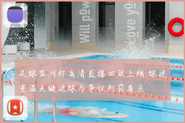 足球亚洲杯高清直播回放上线 球迷重温关键进球与争议判罚看点