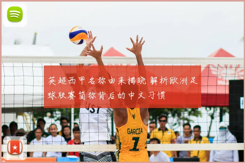 英超西甲名称由来揭晓 解析欧洲足球联赛简称背后的中文习惯