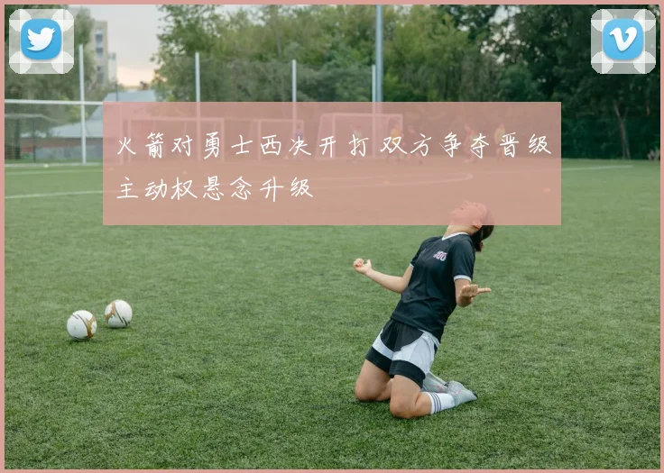 火箭对勇士西决开打 双方争夺晋级主动权悬念升级