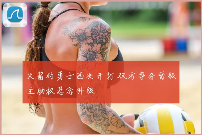 火箭对勇士西决开打 双方争夺晋级主动权悬念升级