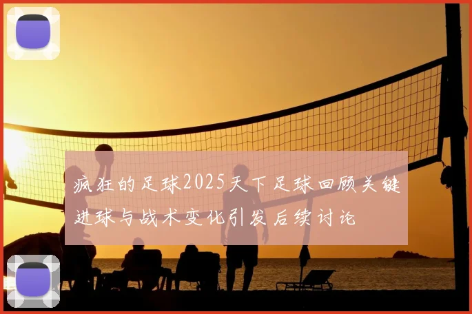 疯狂的足球2025天下足球回顾关键进球与战术变化引发后续讨论