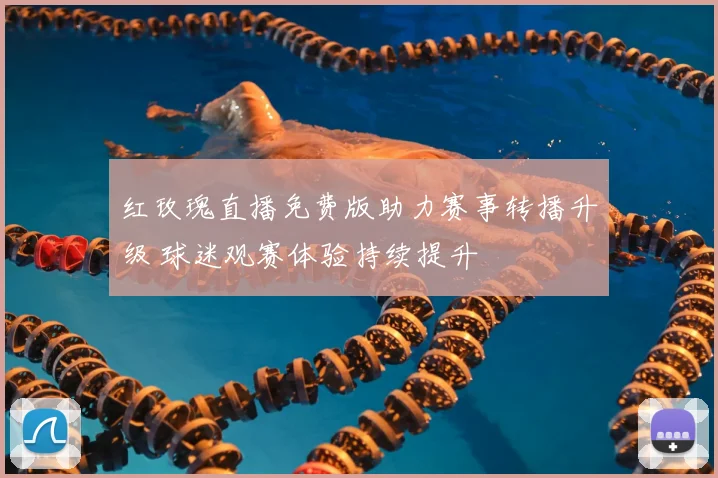 红玫瑰直播免费版助力赛事转播升级 球迷观赛体验持续提升