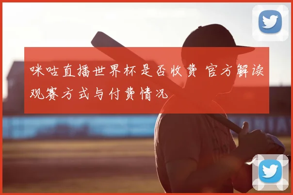 咪咕直播世界杯是否收费 官方解读观赛方式与付费情况