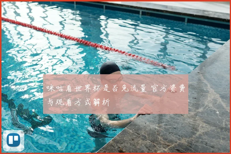 咪咕看世界杯是否免流量 官方资费与观看方式解析