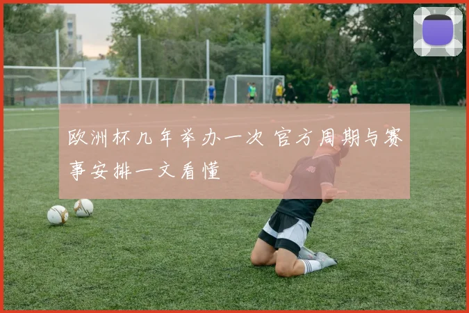 欧洲杯几年举办一次 官方周期与赛事安排一文看懂
