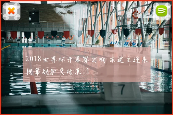 2018世界杯开幕赛打响 东道主迎来揭幕战胜负结果_1