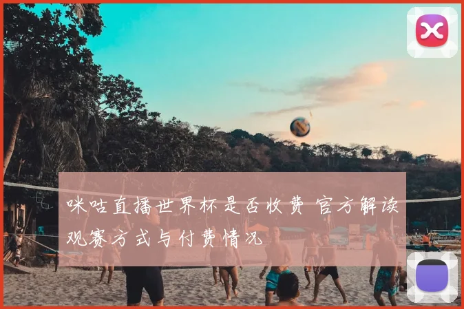 咪咕直播世界杯是否收费 官方解读观赛方式与付费情况