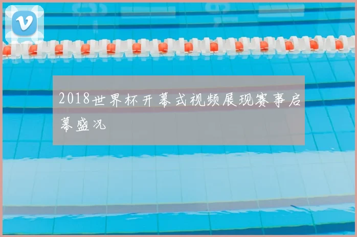 2018世界杯开幕式视频展现赛事启幕盛况