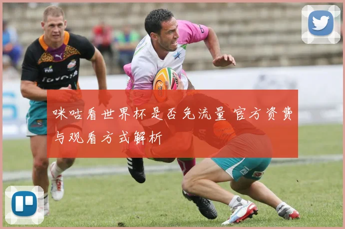 咪咕看世界杯是否免流量 官方资费与观看方式解析